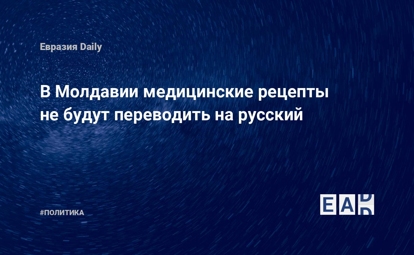 В Молдавии медицинские рецепты не будут переводить на русский — EADaily, 22  ноября 2018 — Новости политики, Новости России