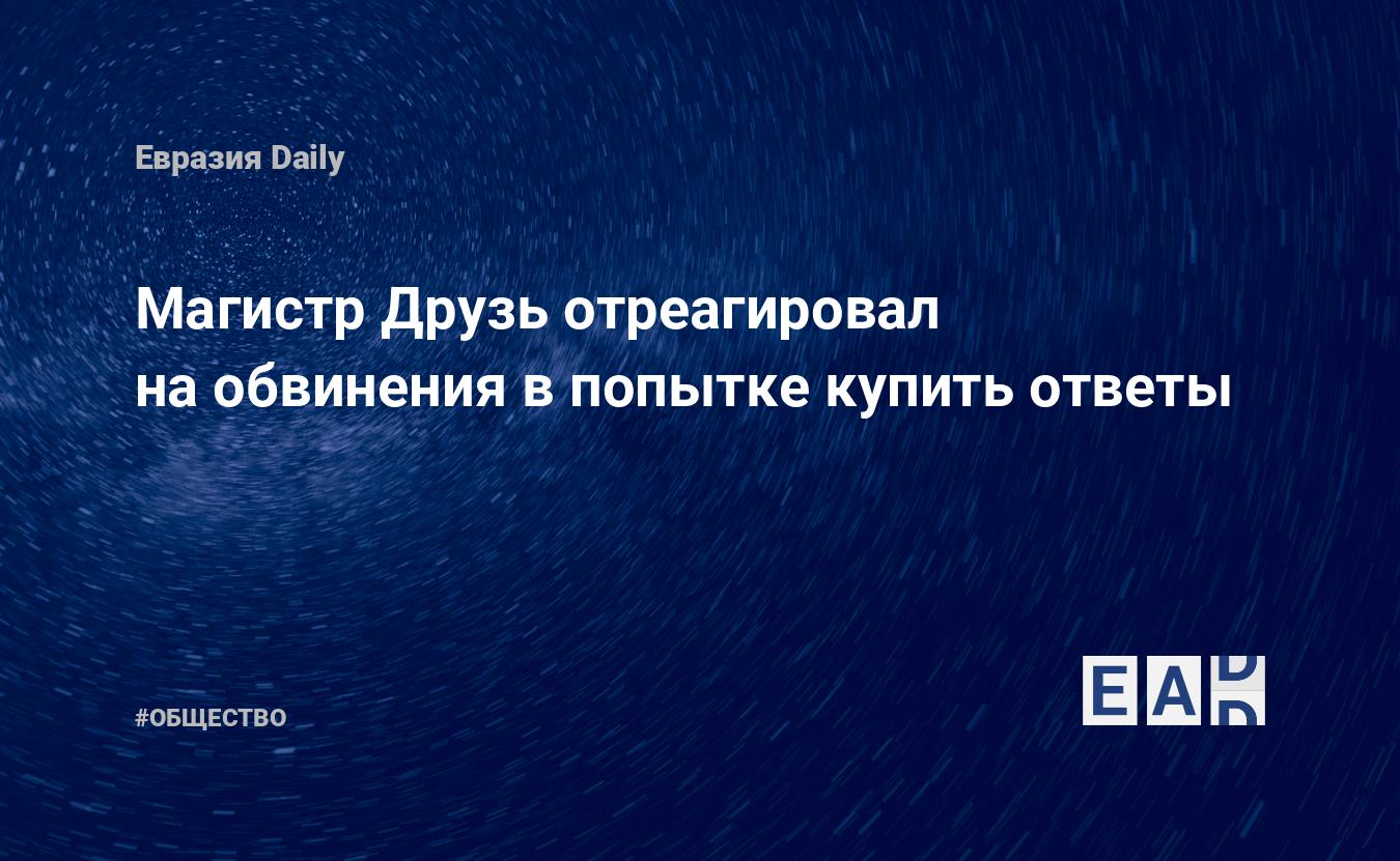 Магистр Друзь отреагировал на обвинения в попытке купить ответы — EADaily,  13 февраля 2019 — Общество. Новости, Новости России