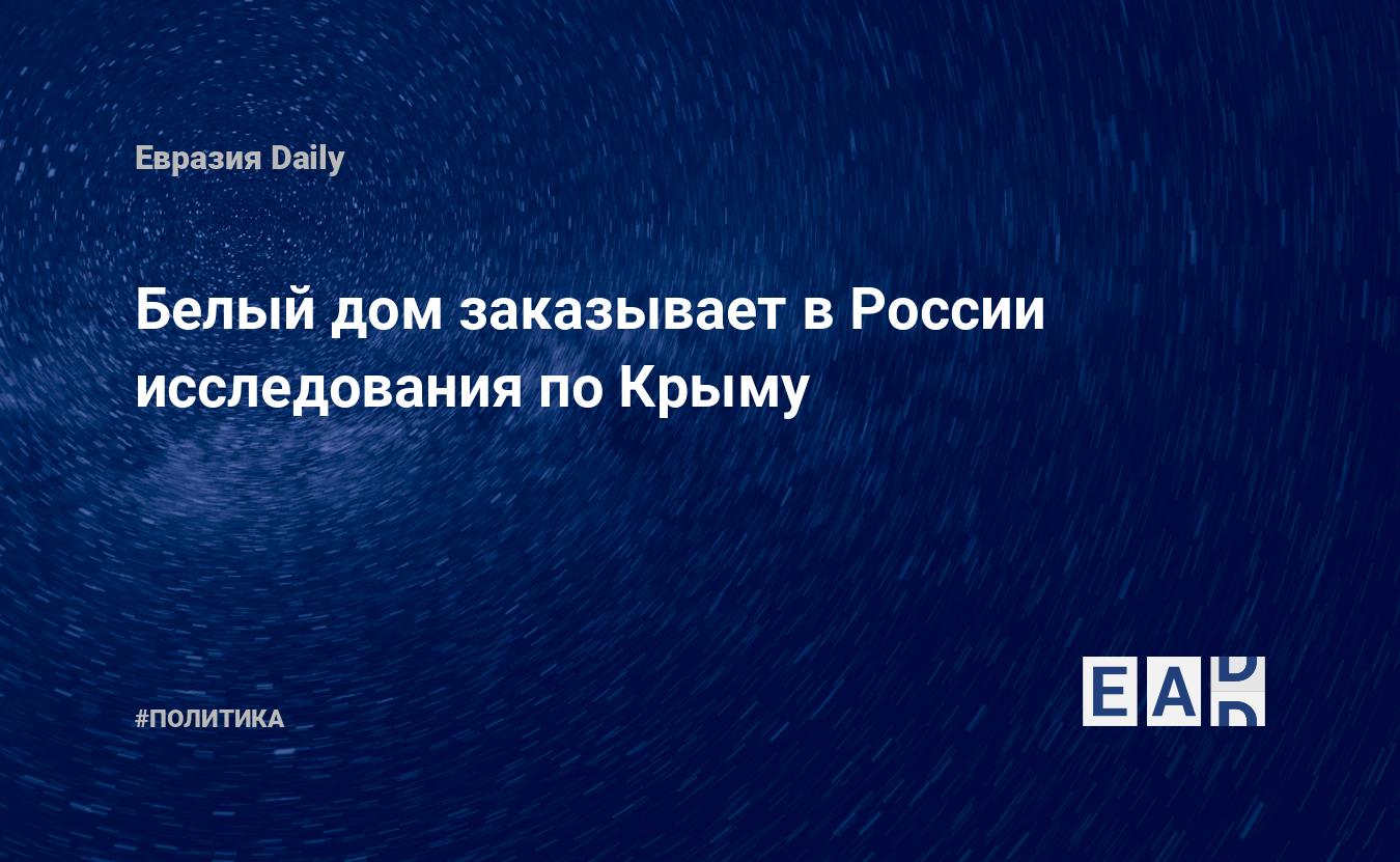 Белый дом заказывает в России исследования по Крыму — EADaily, 4 марта 2019  — Новости политики, Новости России