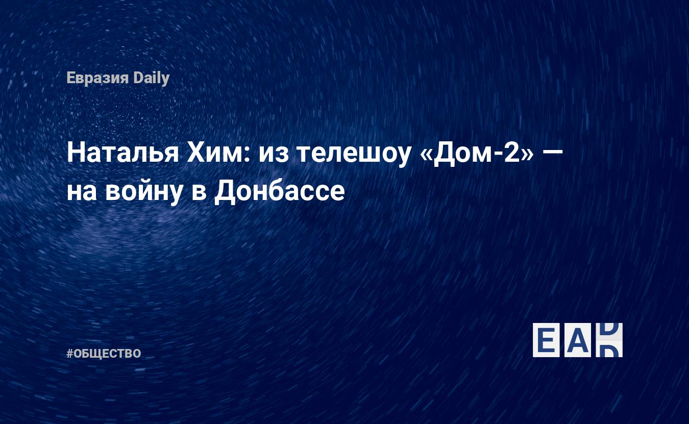 Наталья Хим: из телешоу «Дом-2» — на войну в Донбассе — EADaily, 30 августа  2015 — Общество. Новости, Новости России