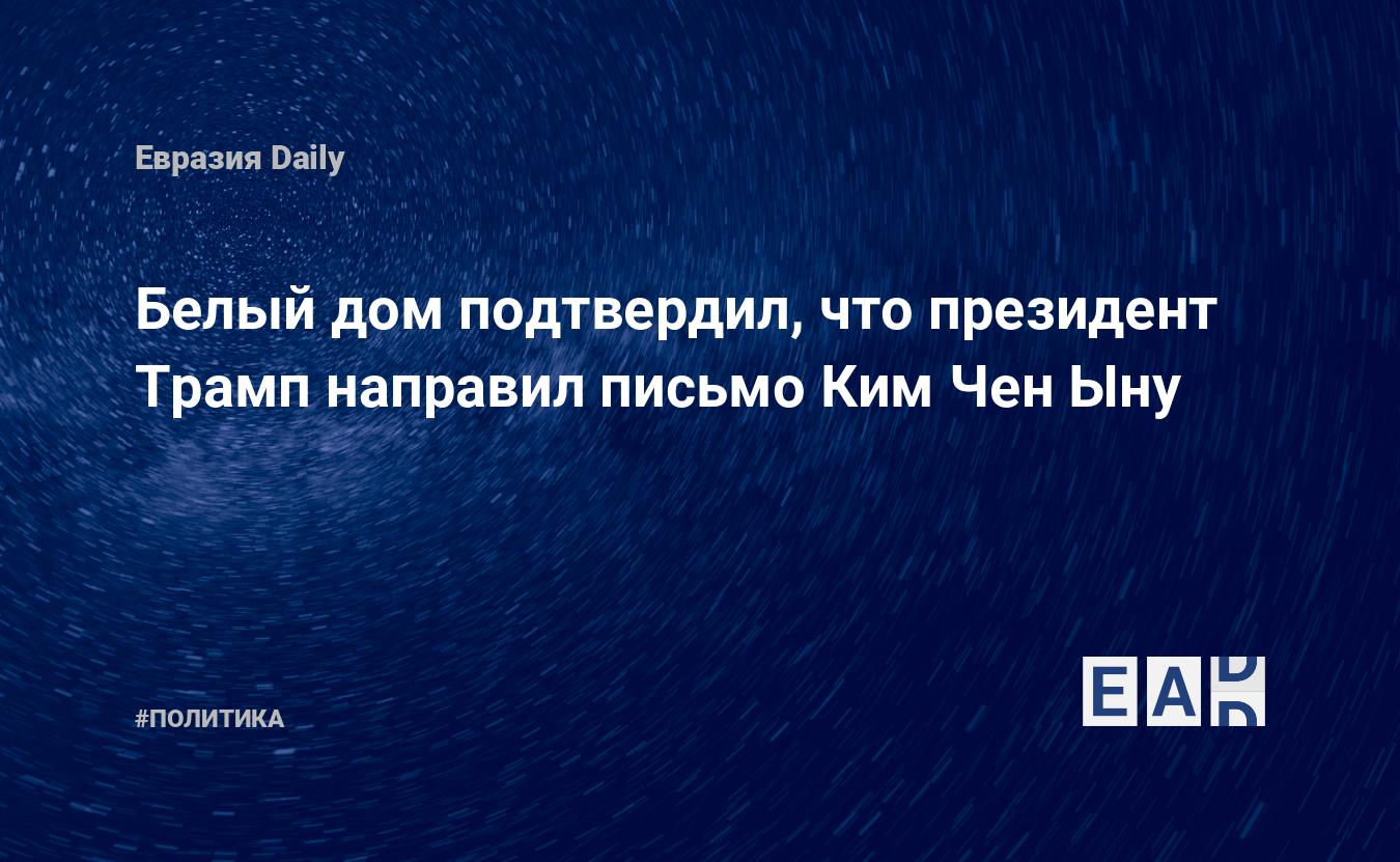 Белый дом подтвердил, что президент Трамп направил письмо Ким Чен Ыну —  EADaily, 23 июня 2019 — Новости политики, Новости Азии