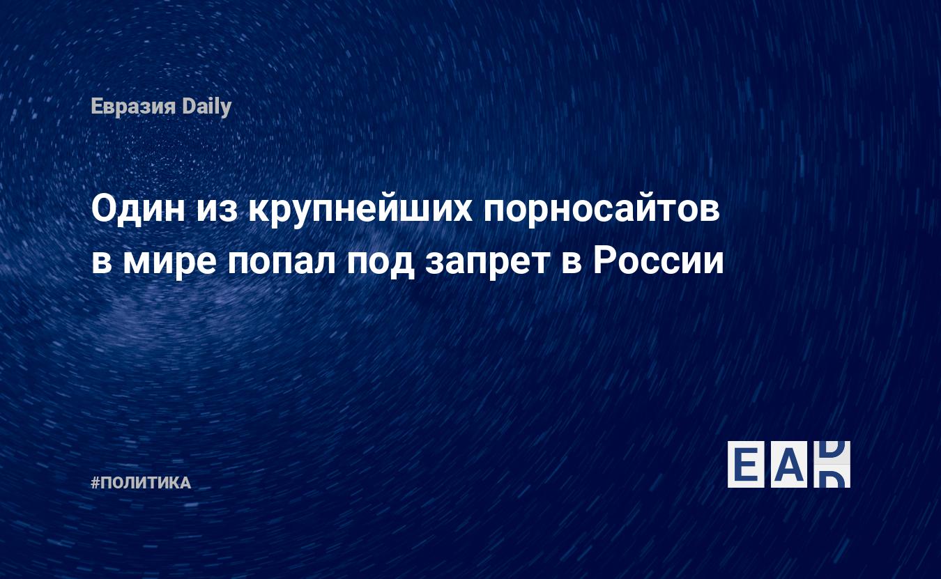 Один из крупнейших порносайтов в мире попал под запрет в России — EADaily,  8 сентября 2015 — Новости политики, Новости России