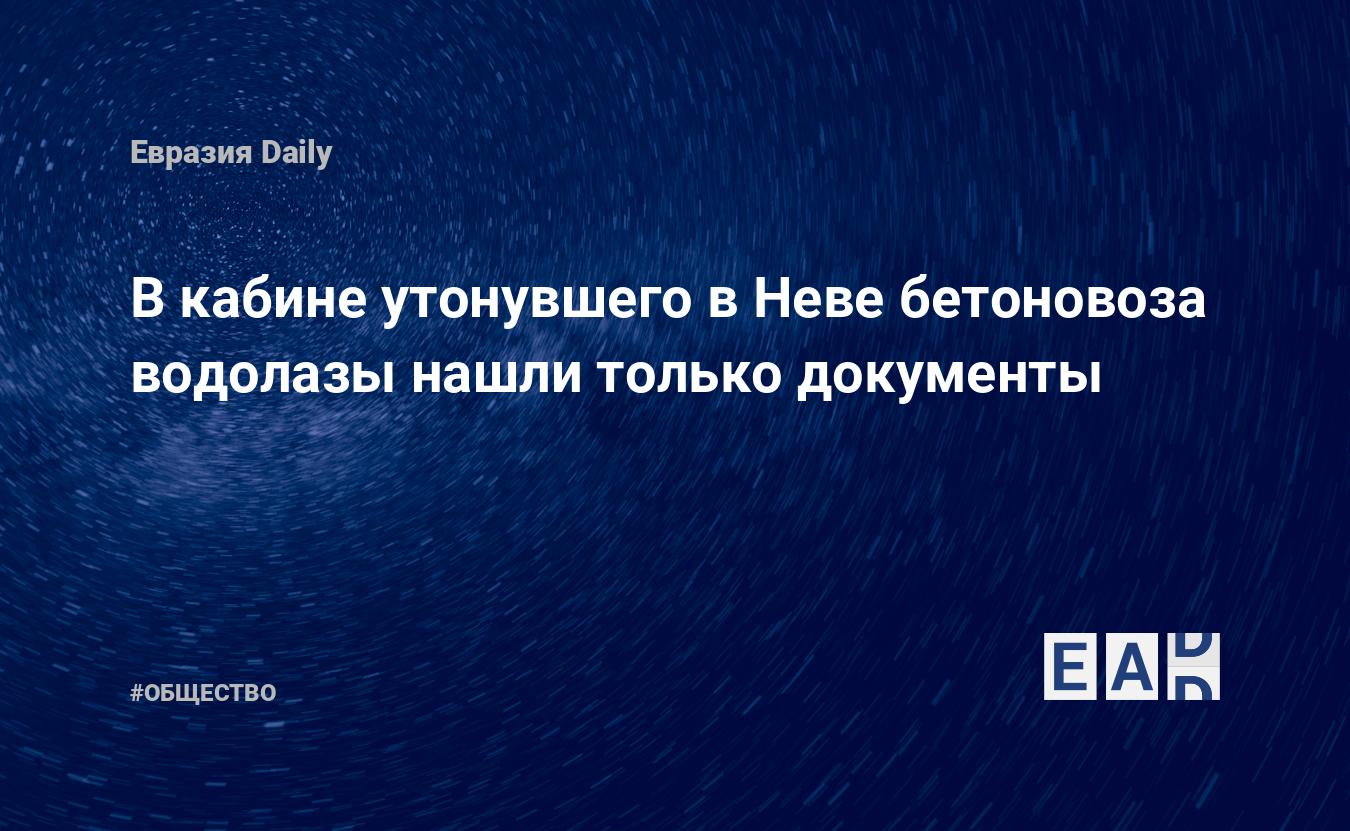 В кабине утонувшего в Неве бетоновоза водолазы нашли только документы —  EADaily, 23 декабря 2019 — Общество. Новости, Новости России