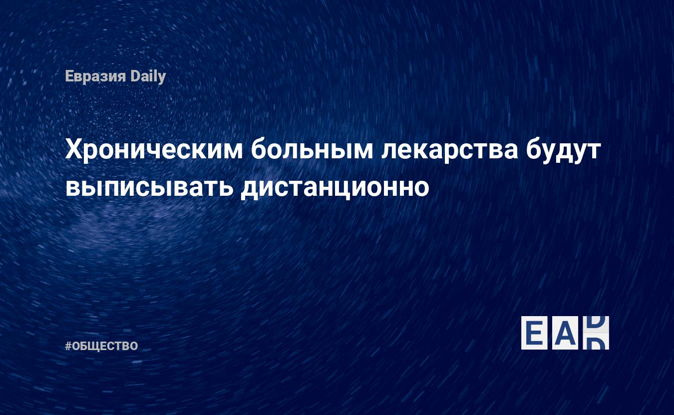 Хроническим больным лекарства будут выписывать дистанционно — EADaily, 23  марта 2020 — Общество. Новости, Новости России