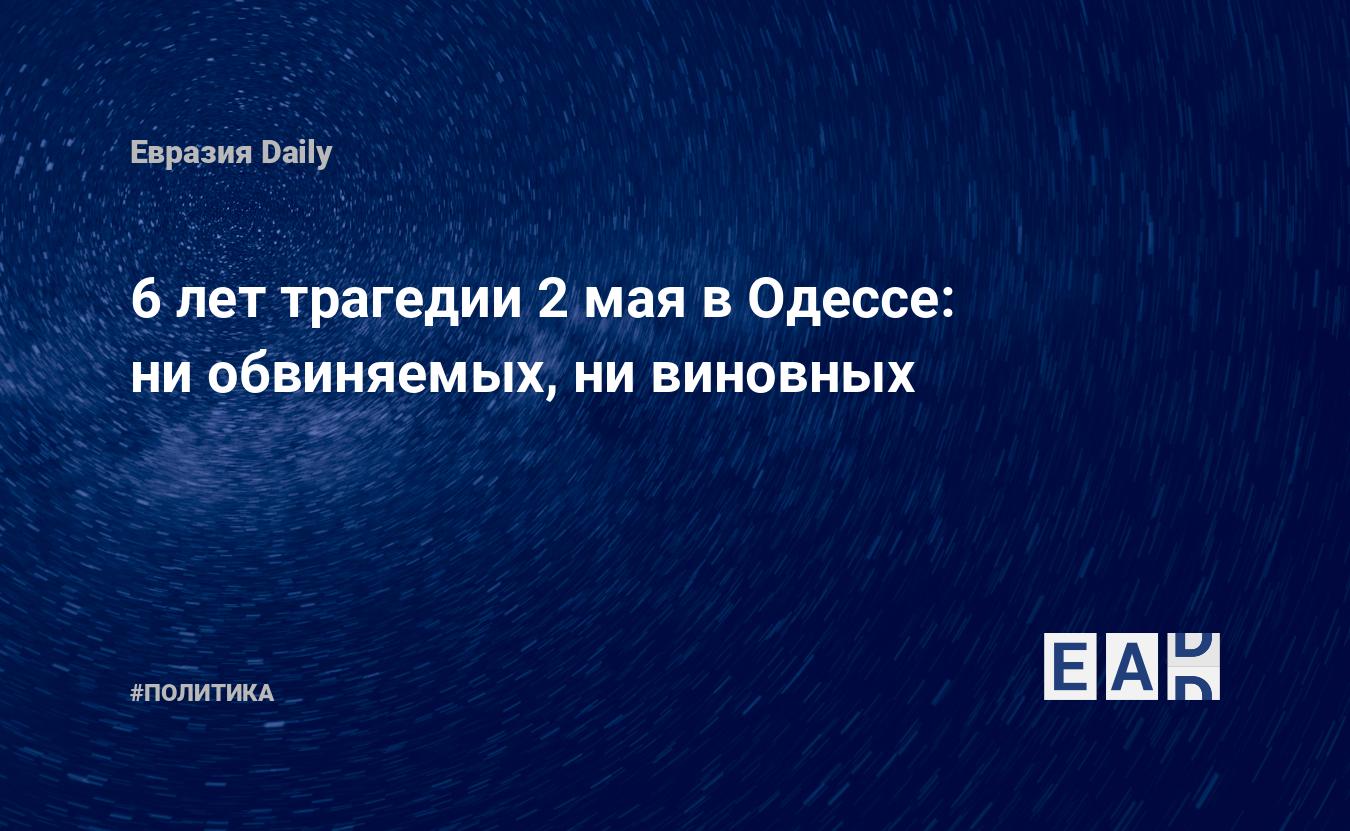 6 лет трагедии 2 мая в Одессе: ни обвиняемых, ни виновных — EADaily, 2 мая  2020 — Новости политики, Новости России