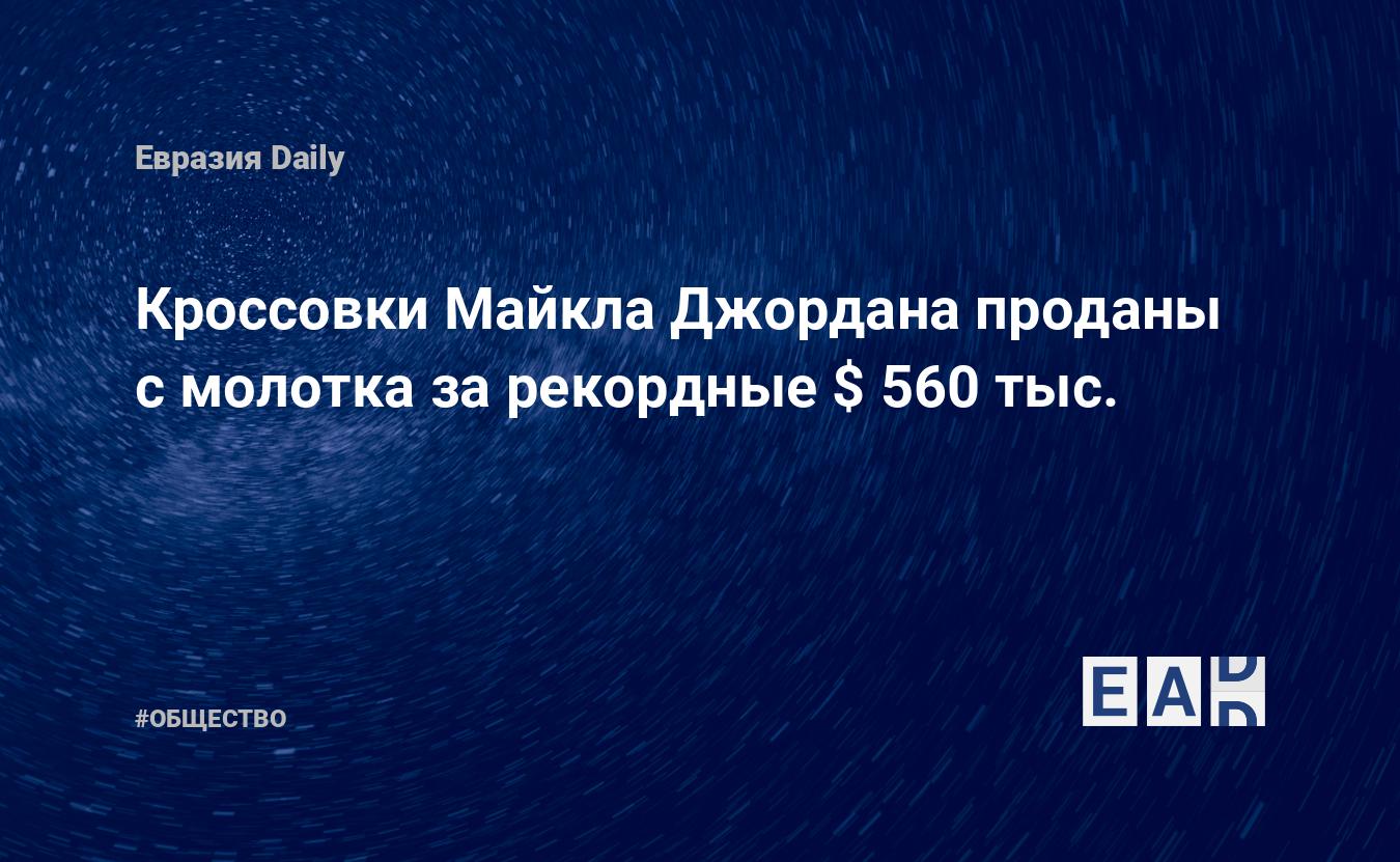 Кроссовки Майкла Джордана проданы с молотка за рекордные $ 560 тыс. —  EADaily, 18 мая 2020 — Общество. Новости, Новости Европы