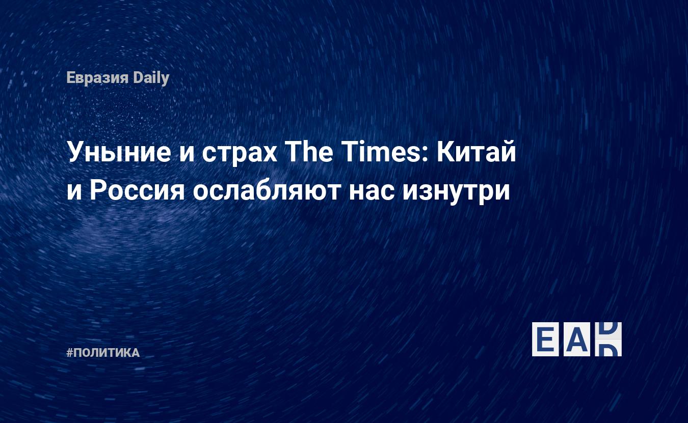 Уныние и страх The Times: Китай и Россия ослабляют нас изнутри — EADaily,  12 января 2021 — Новости политики, Новости России