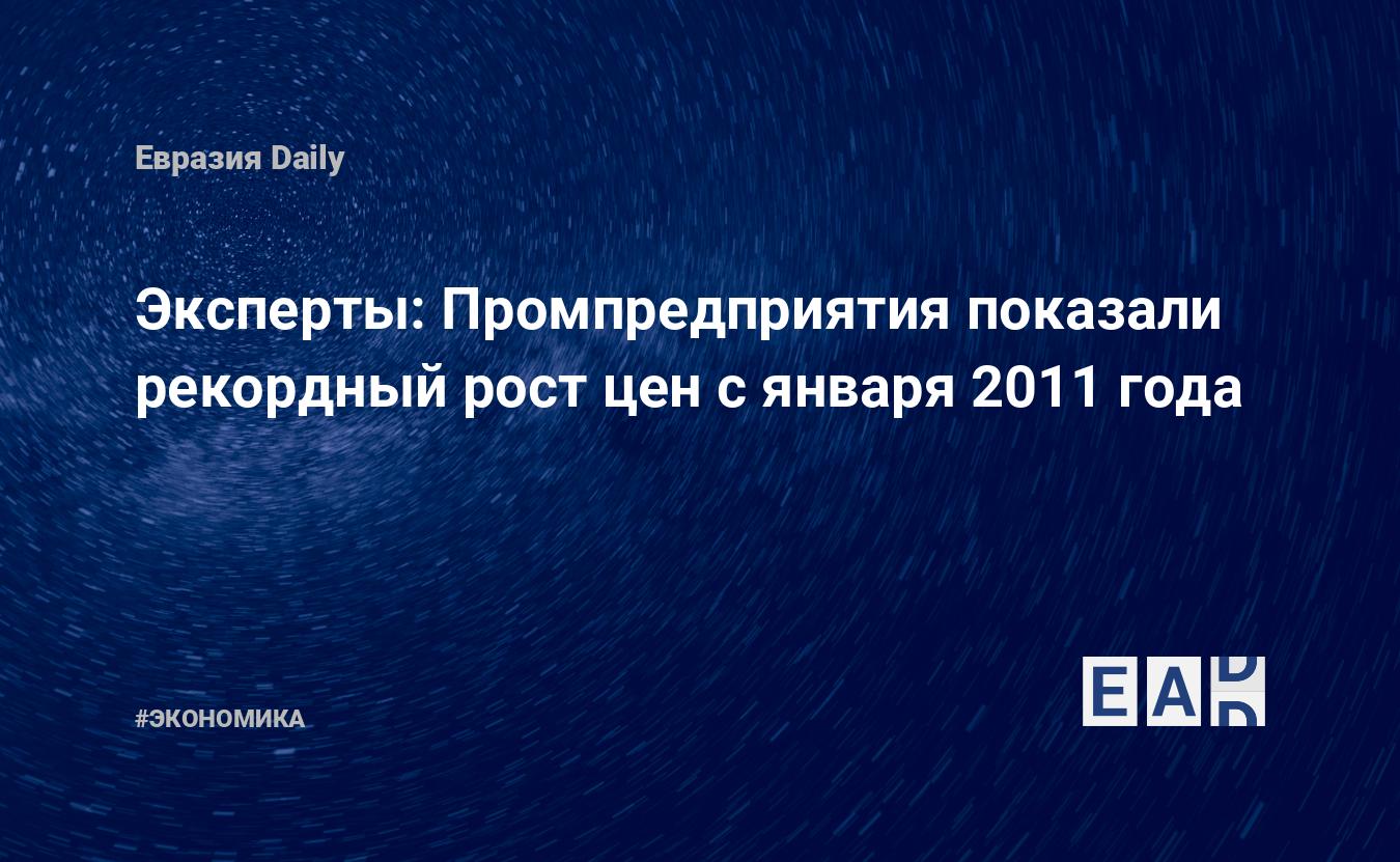 Эксперты: Промпредприятия показали рекордный рост цен с января 2011 года —  EADaily, 1 февраля 2021 — Новости экономики, Новости России