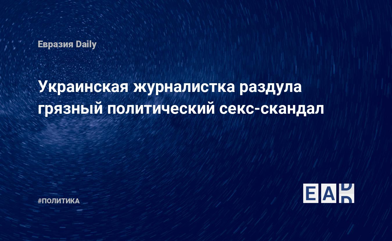 Украинская журналистка раздула грязный политический секс-скандал — EADaily,  21 апреля 2021 — Новости политики, Новости Украины