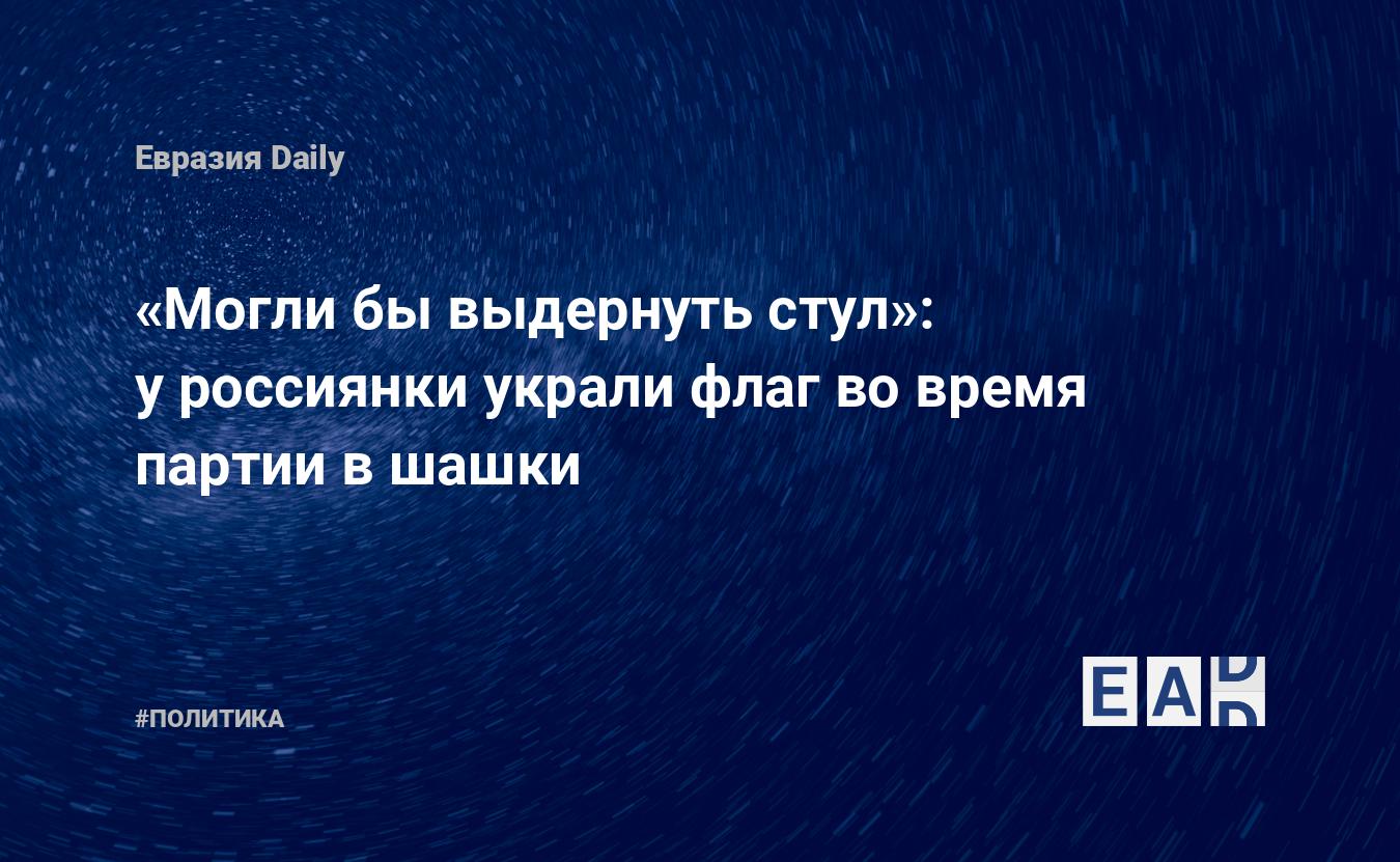 Могли бы выдернуть стул»: у россиянки украли флаг во время партии в шашки —  EADaily, 28 апреля 2021 — Новости политики, Новости России