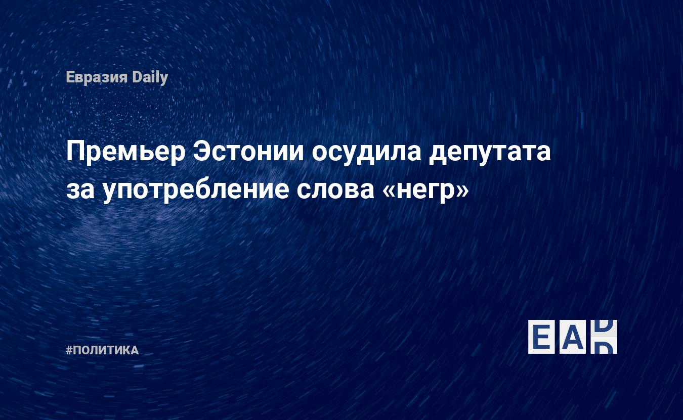 Премьер Эстонии осудила депутата за употребление слова «негр» — EADaily, 16  июня 2021 — Новости политики, Новости Европы