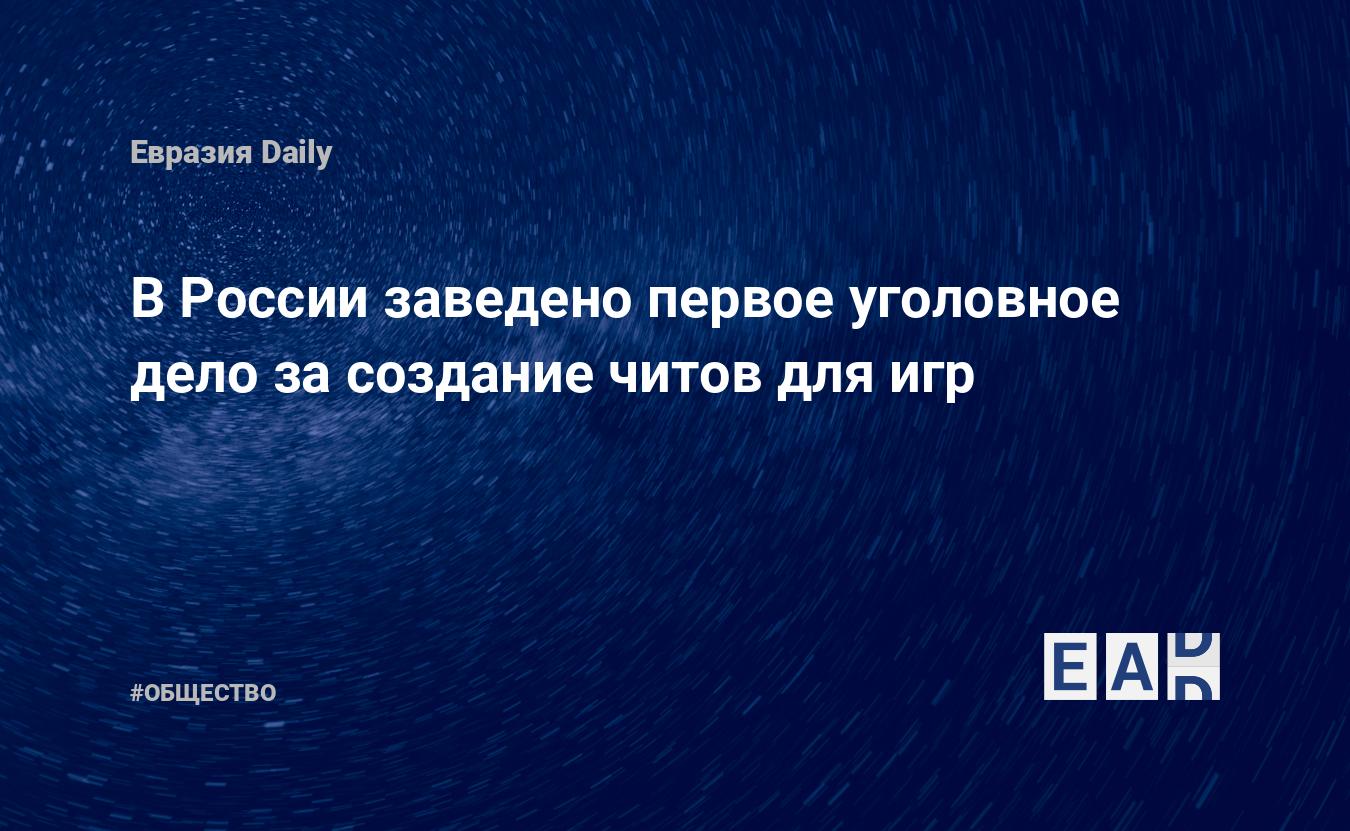 В России заведено первое уголовное дело за создание читов для игр — EADaily  — Новости. Новости сегодня. Новости дня.