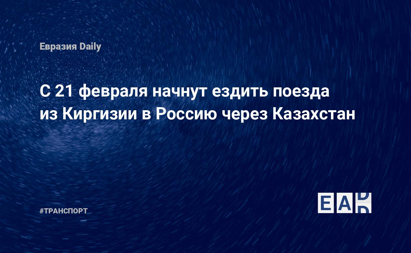 С 21 февраля начнут ездить поезда из Киргизии в Россию через Казахстан —  EADaily — Киргизия. Россия. Товарооборот. Россия и Киргизия. Экономика  Киргизии. Новости экономики. Новости. Новости Киргизии. Киргизия новости.  Киргизия сегодня.