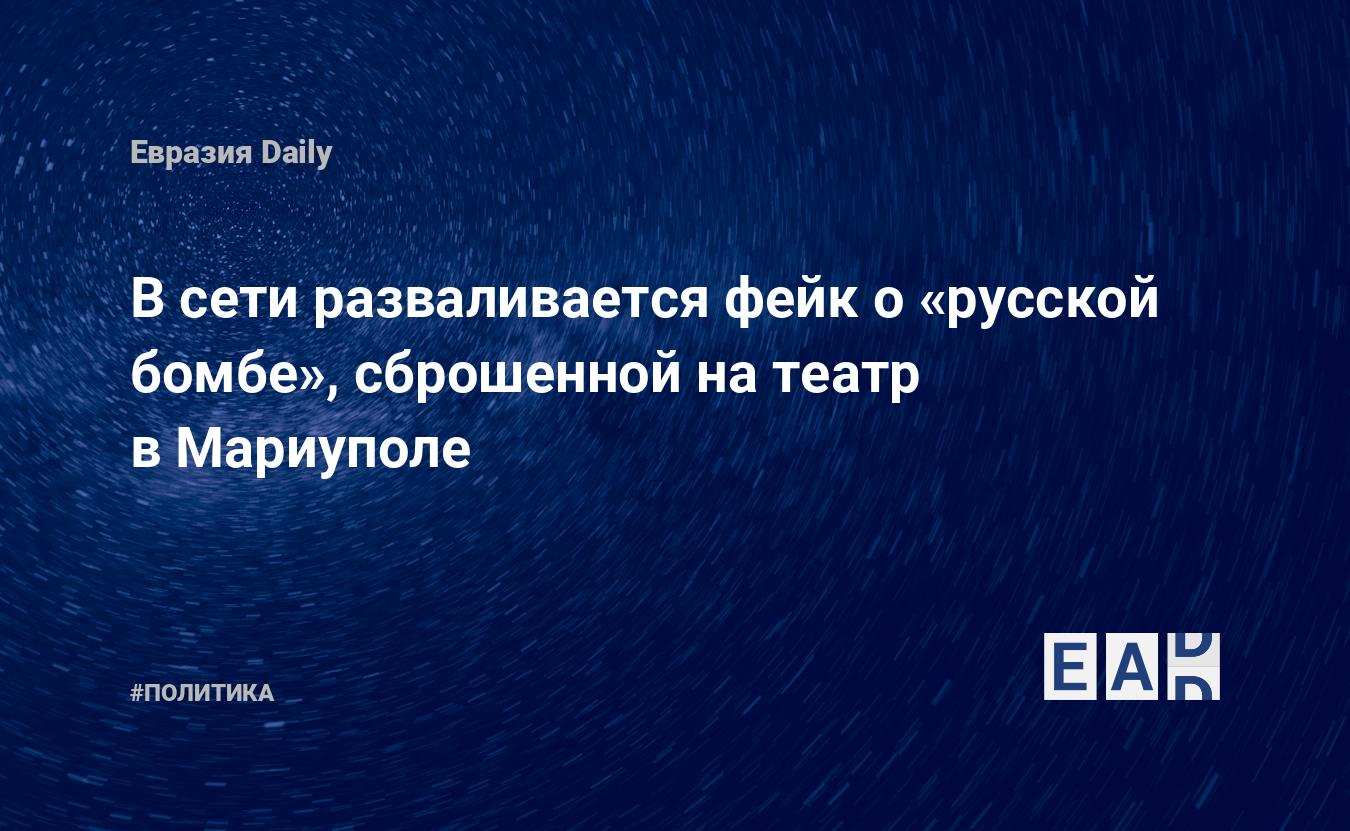 В сети разваливается фейк о «русской бомбе», сброшенной на театр в Мариуполе  — EADaily — Мариуполь. Новости. 17.03.2022. Мариуполь новости. Мариуполь  сегодня. Новости Мариуполя. Новости из Мариуполя. Мариупольские новости.  Новости Мариуполя 17 марта