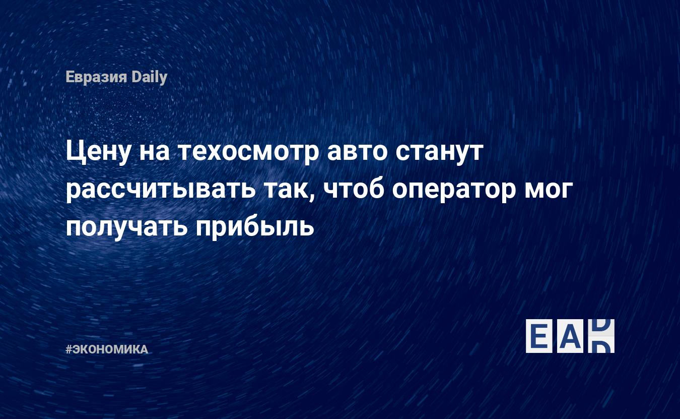 Цену на техосмотр авто станут рассчитывать так, чтоб оператор мог получать  прибыль — EADaily — Россия. Экономика. Новости. Экономика 2022. Новости  экономики. Экономика России. Экономика России сегодня. Экономика России  2022. Новости экономики России.