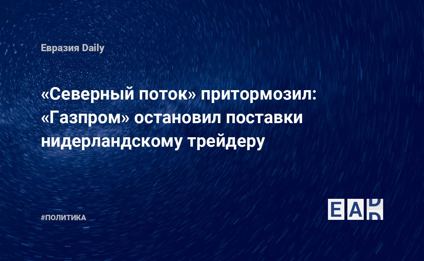 «Северный поток» притормозил: «Газпром» остановил поставки нидерландскому трейдеру: EADaily