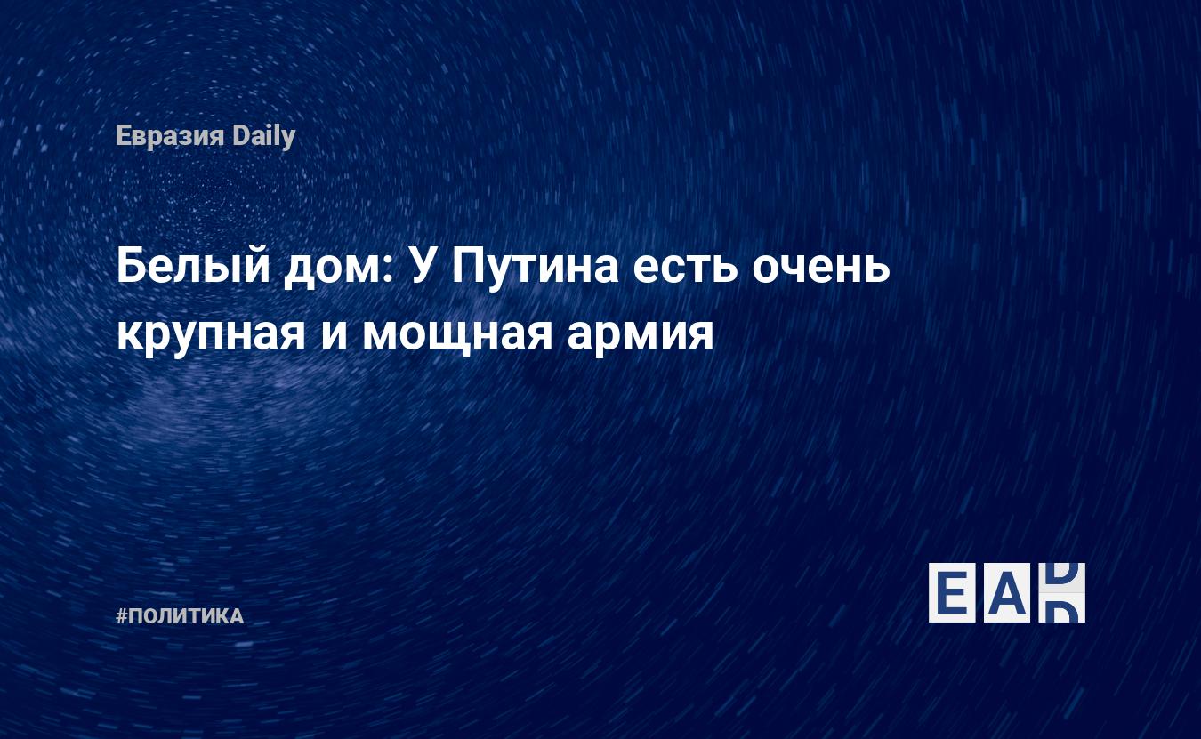 Белый дом: У Путина есть очень крупная и мощная армия — EADaily — Новости  России. Путин. Россия. Россия новости. Новости Россия. Путин новости.  Новости Путин. Новости РФ. РФ новости. Путин новости сегодня.