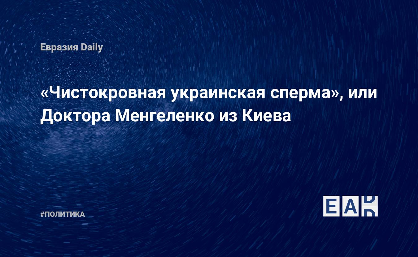 Чистокровная украинская сперма», или Доктора Менгеленко из Киева — EADaily  — Украина. Новости Украины. Украина новости. Украина сегодня. Украина  4.40.2022. Новости Украина. Новости Украина сегодня. Новости с Украины.  Украина новости на 4 октября