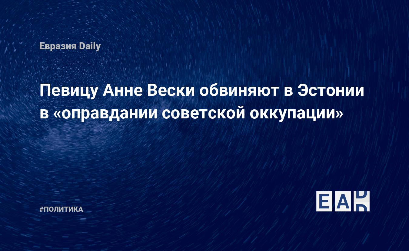 Певицу Анне Вески обвиняют в Эстонии в «оправдании советской оккупации» —  EADaily — Новости шоу бизнеса. Новости шоу-бизнеса. Новости шоу бизнеса  сегодня. Новости сегодня. Новости шоу. Шоу бизнес. Шоу-бизнес. Яндекс  новости. Новости