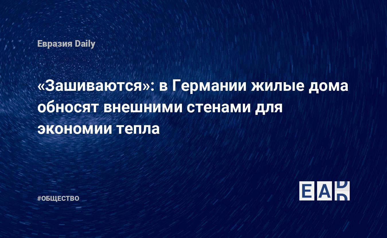 Зашиваются»: в Германии жилые дома обносят внешними стенами для экономии  тепла — EADaily — Германия новости экономики. Экономика Германии. Новости  экономики Германии. Экономика Германии сегодня. Новости Германия. Новости  Германии. Германия новости.