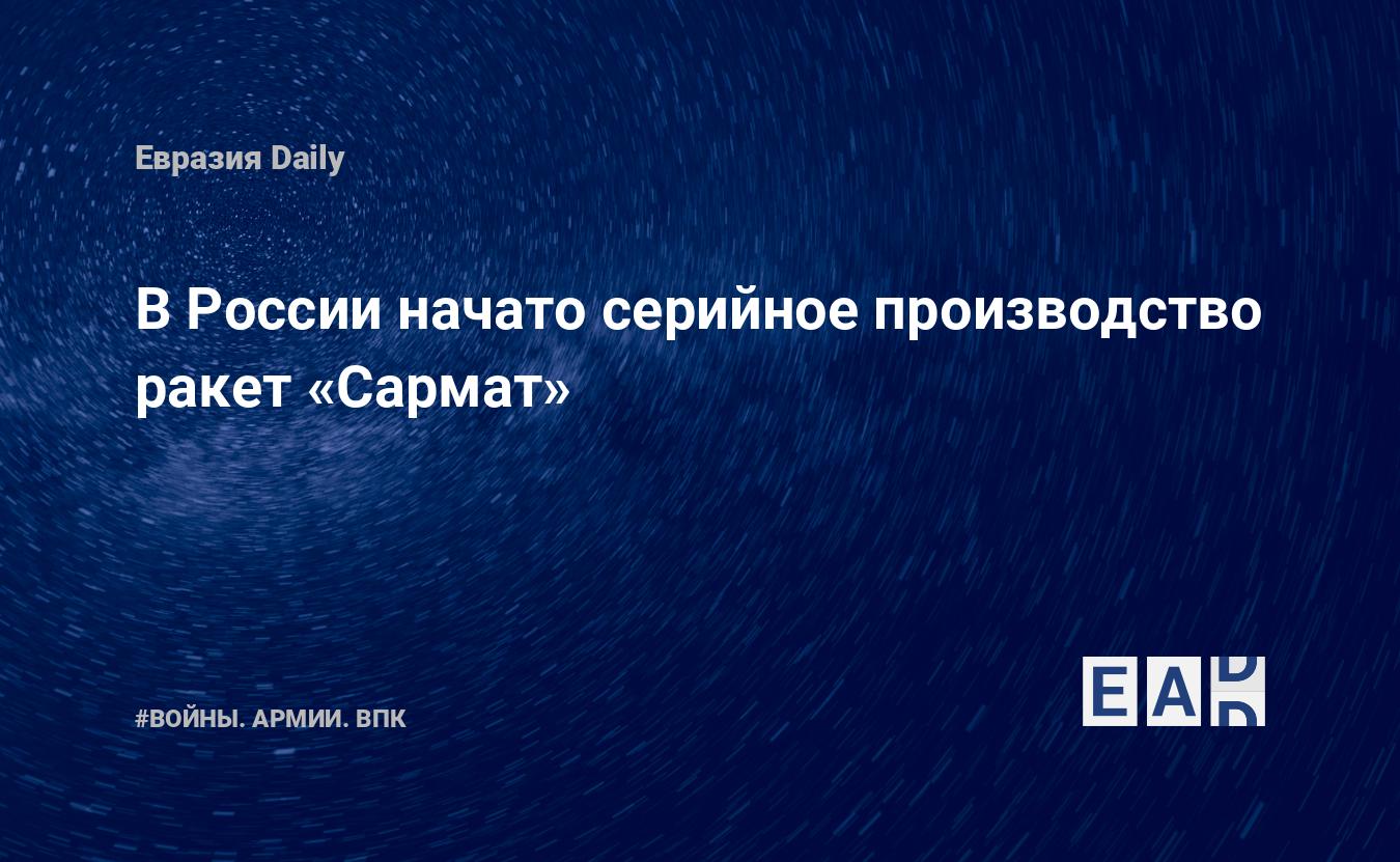 ВРоссии начато серийное производство ракет Сармат EADaily Сармат. Россия. Новости. Ракетный комплекс Сармат. Ракета Сармат. Сармат ракета. Сармат Россия. Гиперзвуковые ракеты России. Ракеты России. Ядерные ракеты России.