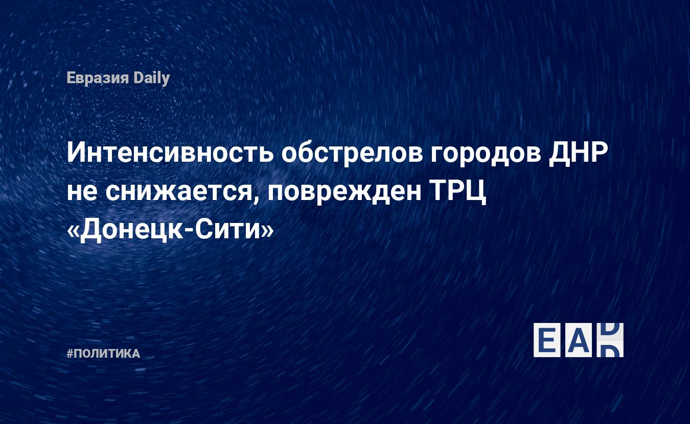 Интенсивность обстрелов городов ДНР не снижается, поврежден ТРЦ «Донецк-Сити»  — EADaily — ДНР обстрел. Обстрел ДНР. Новости сегодня. ДНР обстрел новости.  Обстрел ДНР новости. Новости ДНР. ДНР новости. ДНР сегодня. ДНР. Новости.