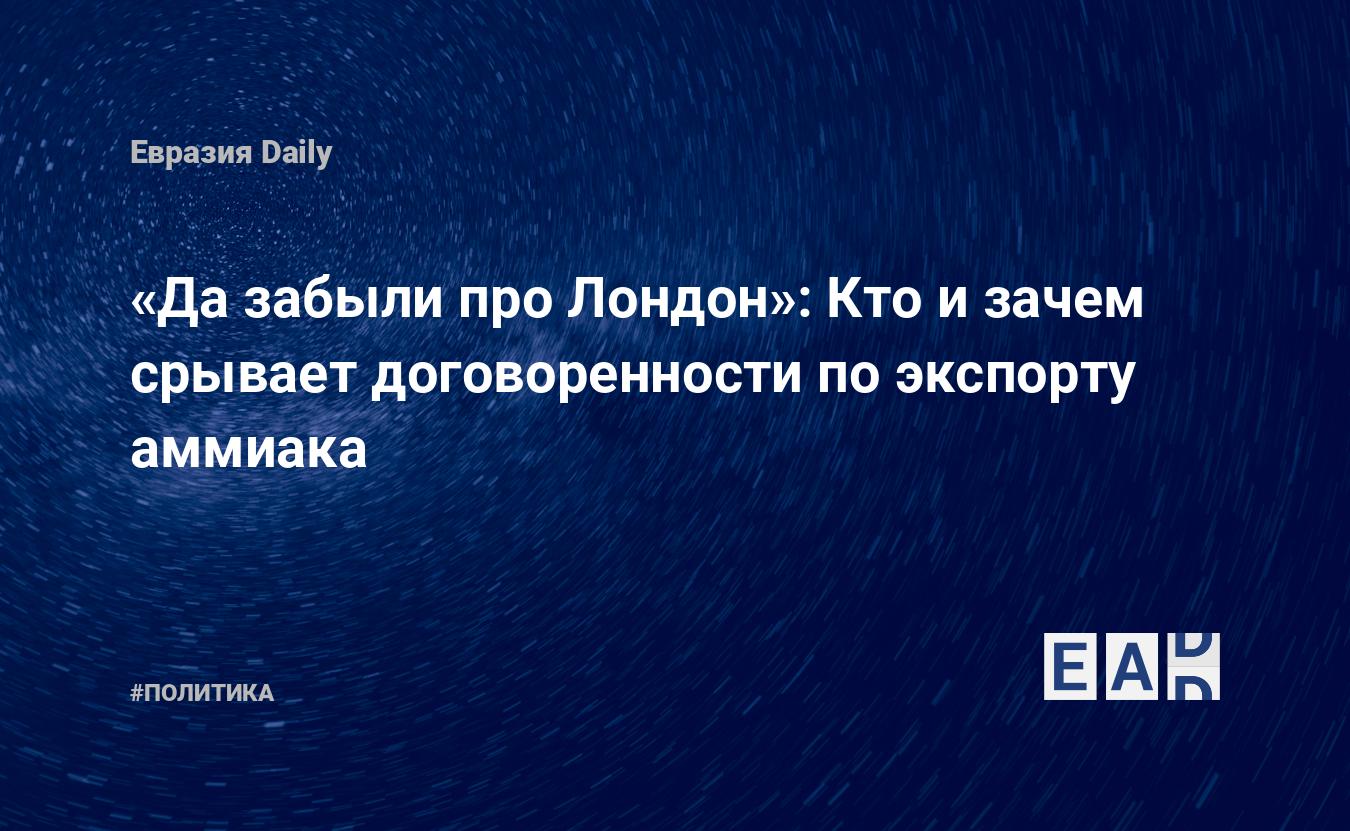 Да забыли про Лондон»: Кто и зачем срывает договоренности по экспорту  аммиака — EADaily — Экспорт. Удобрения. Новости. Минпромторг. Экспорт  удобрений. Что будет если Россия остановит экспорт удобрений? К чему  приведет отсутствие удобрений?