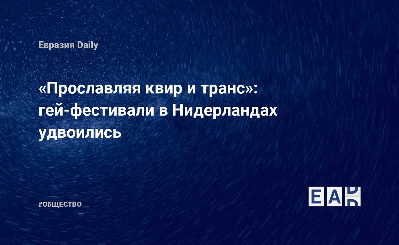 Прославляя квир и транс»: гей-фестивали в Нидерландах удвоились — EADaily —  ЛГБТ. Новости ЛГБТ. ЛГБТ новости. Отношение к ЛГБТ. Новости сегодня.  Сексуальные меньшинства. Сексуальные меньшинства сегодня. ЛГБТ последние  новости. ЛГБТ новости сегодня