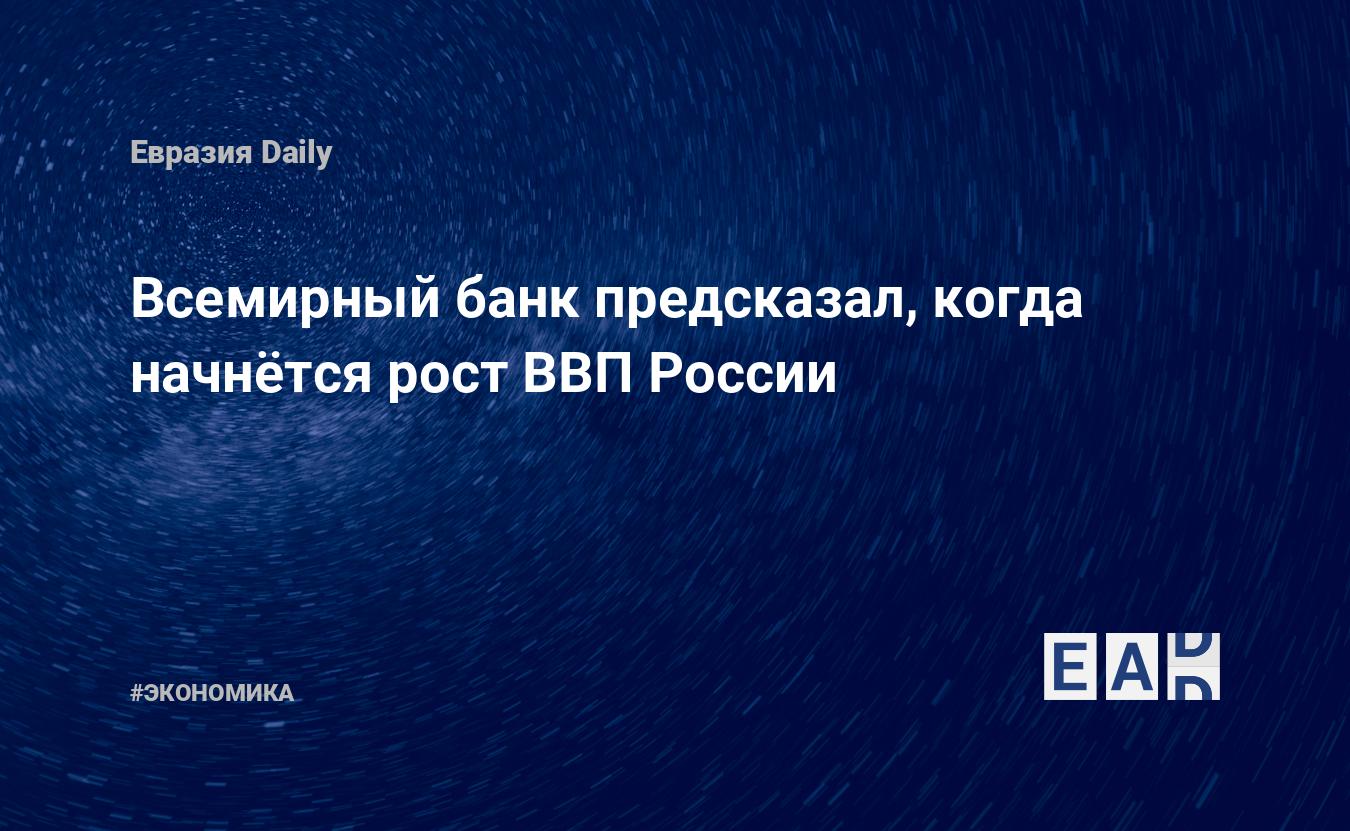 Всемирный банк предсказал, когда начнётся рост ВВП России — EADaily — Всемирный банк. Банковская система. Группа Всемирного банка. Новости сегодня. Новости дня. Новости. Последние новости.