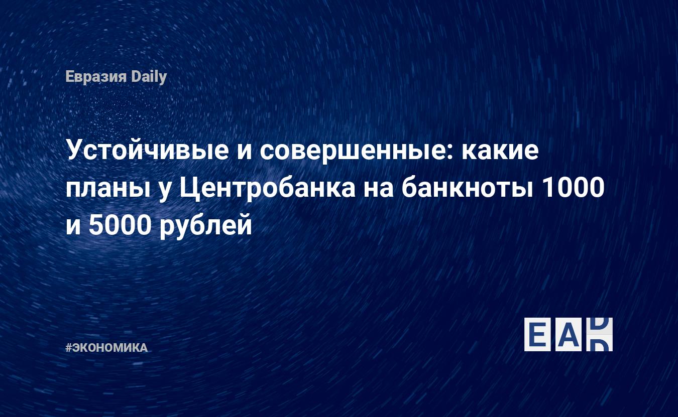 Устойчивые и совершенные: какие планы у Центробанка на банкноты 1000 и 5000 рублей — EADaily — ЦБ РФ. Новости. Новости ЦБ РФ. Россия. Центробанк. Центральный банк. Центробанк России. Центробанк РФ. Банк России. Центральный Банк Российской Федерации.