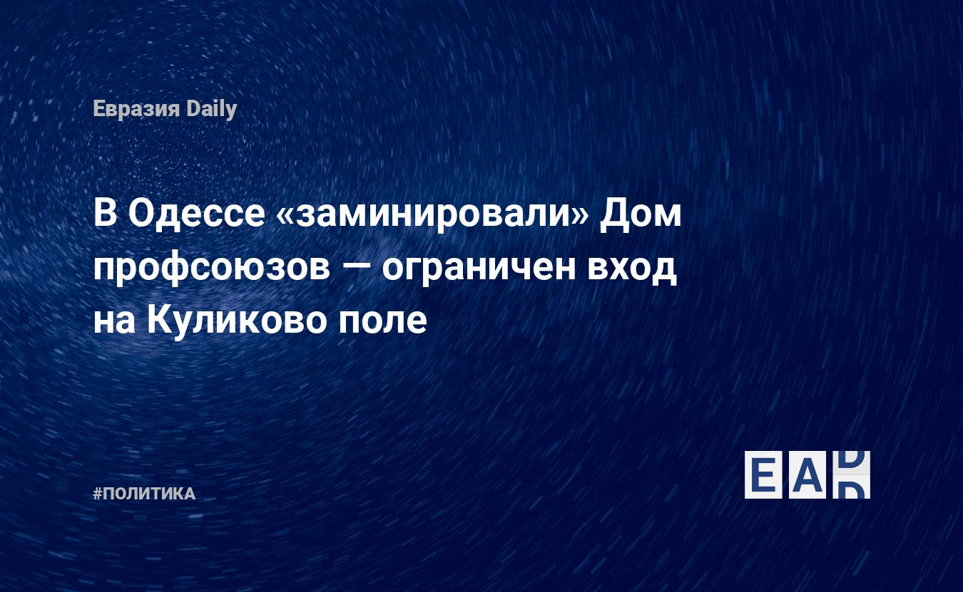 В Одессе «заминировали» Дом профсоюзов — ограничен вход на Куликово поле —  EADaily, 2 мая 2016 — Новости политики, Новости Украины