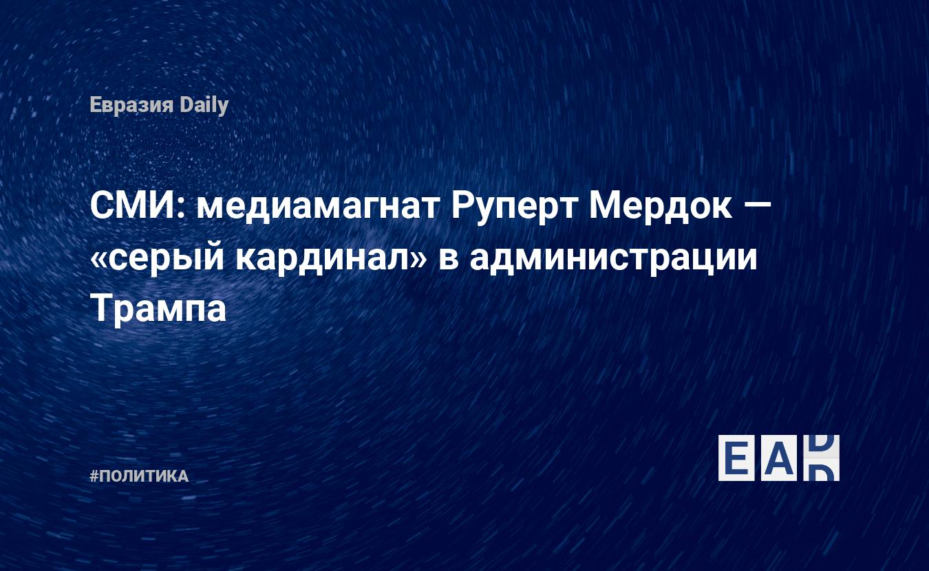 СМИ: медиамагнат Руперт Мердок — «серый кардинал» в администрации Трампа —  EADaily, 23 апреля 2017 — Новости политики, Новости США