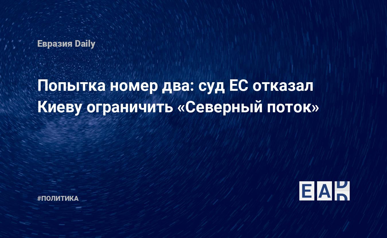 Попытка номер два: суд ЕС отказал Киеву ограничить «Северный поток» —  EADaily, 2 мая 2018 — Новости политики, Новости России